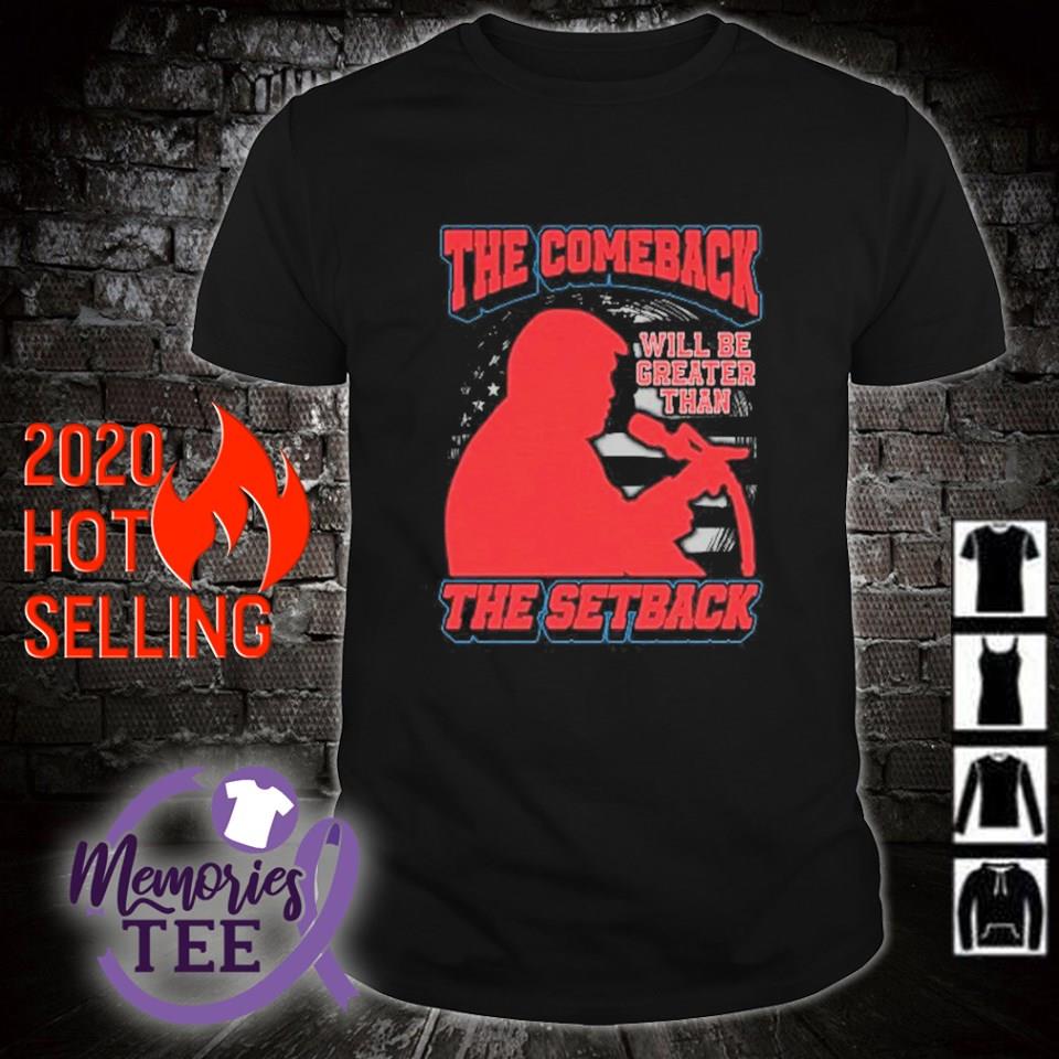 Trump the comeback will be greater than the setback shirt, sweater ...