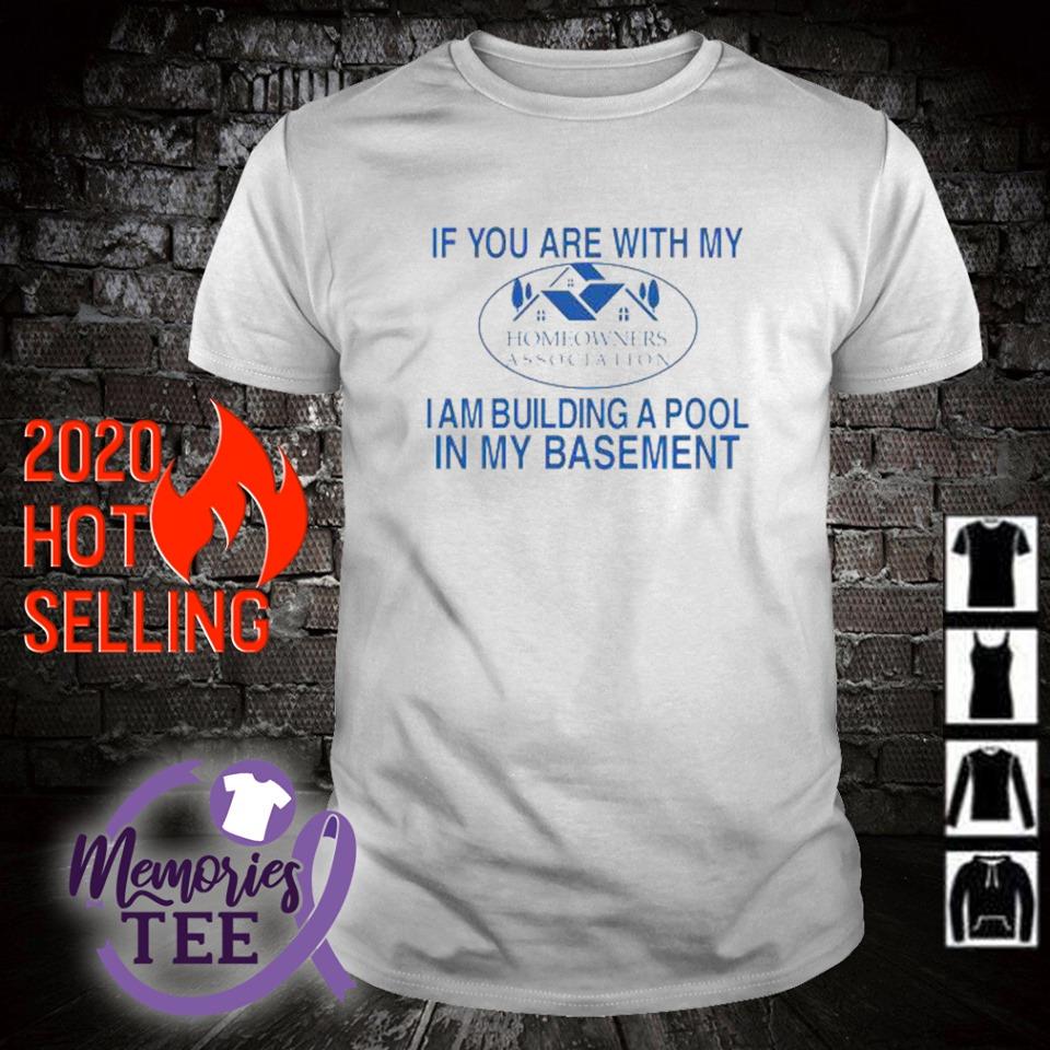 Funny if you are with my Homeowners association I am building a pool in my basement shirt