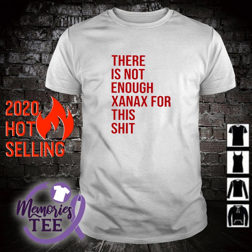 Original there is not enough xanax for this shit shirt