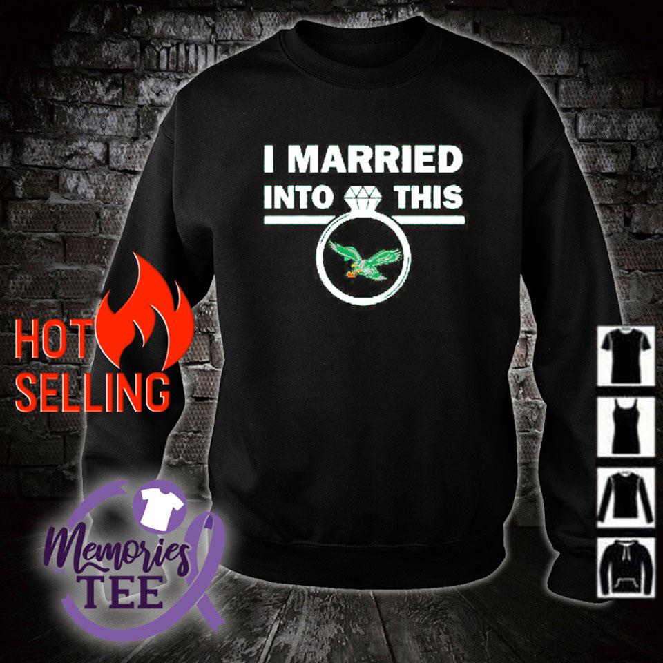 Best i married into this Philadelphia Eagles shirt, sweater, hoodie and  tank top