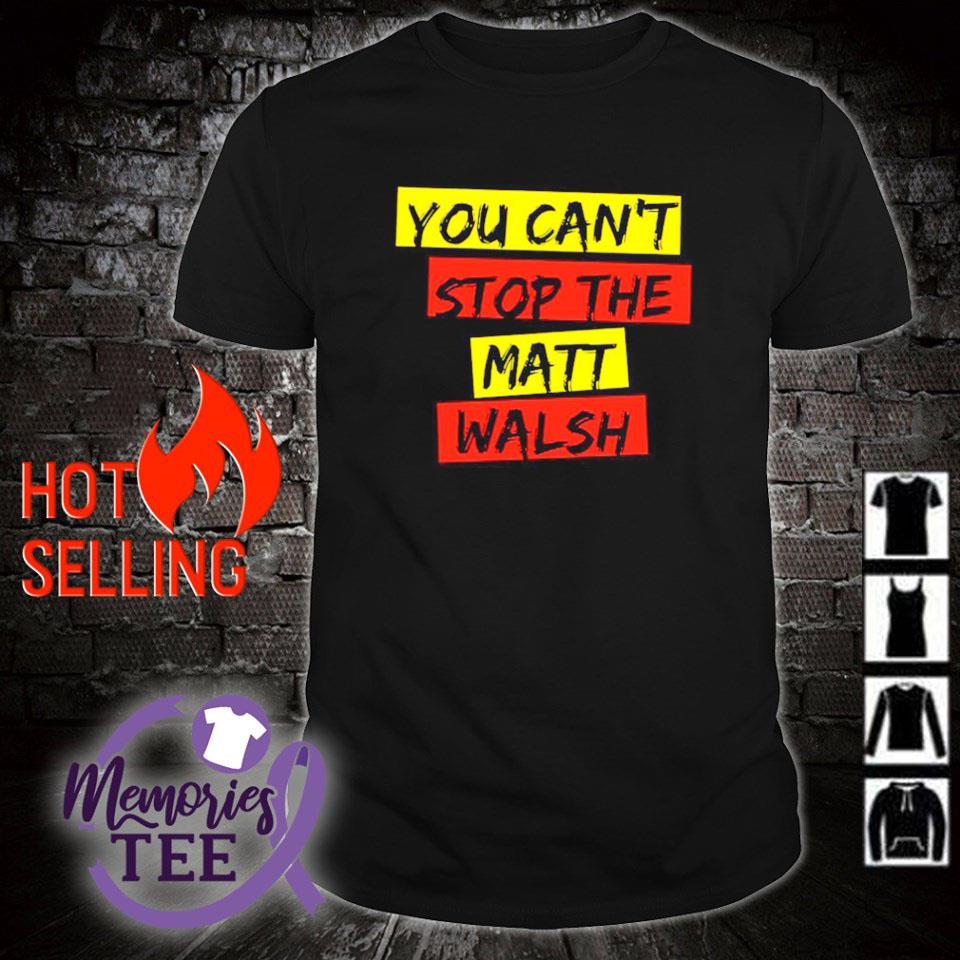 Funny you can't stop the Matt Walsh shirt