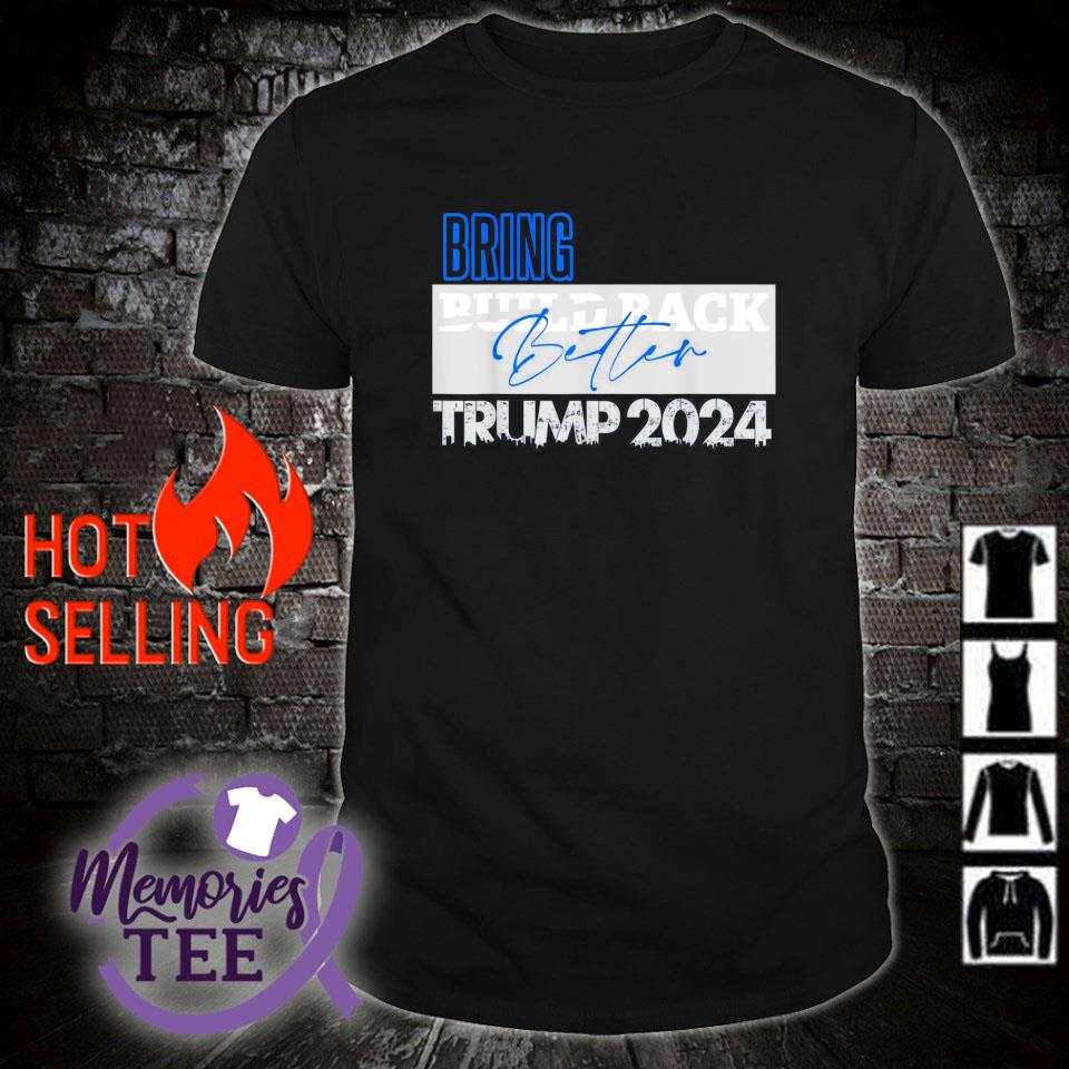 Nice bring build back better Trump 2024 shirt