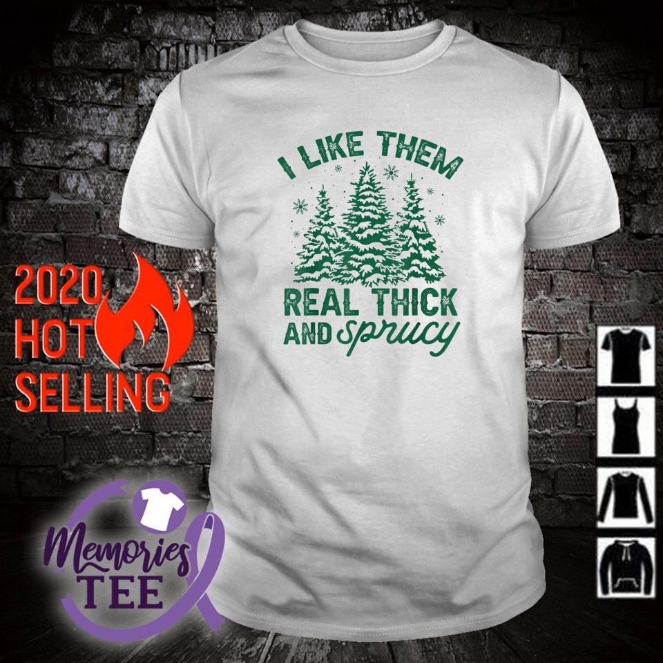 Original i like them real thick and sprucey Christmas tree shirt