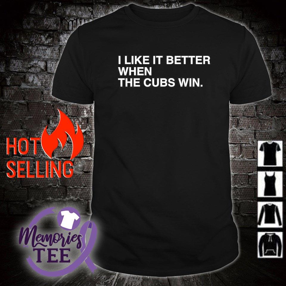 Premium i like it better when the Chicago Cubs win shirt
