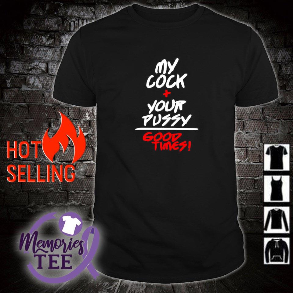 Premium my cock and your pussy is good times shirt