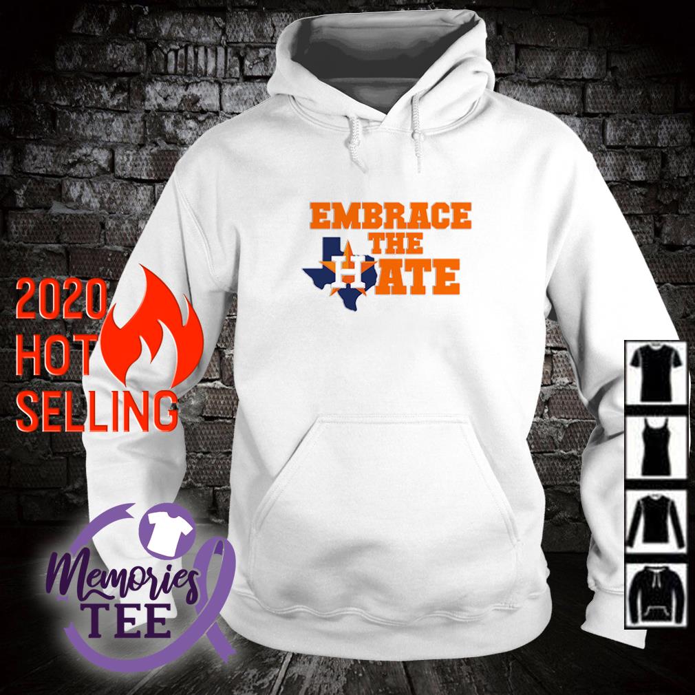 Houston Astros embrace the hate shirt, hoodie, sweater and v-neck t-shirt