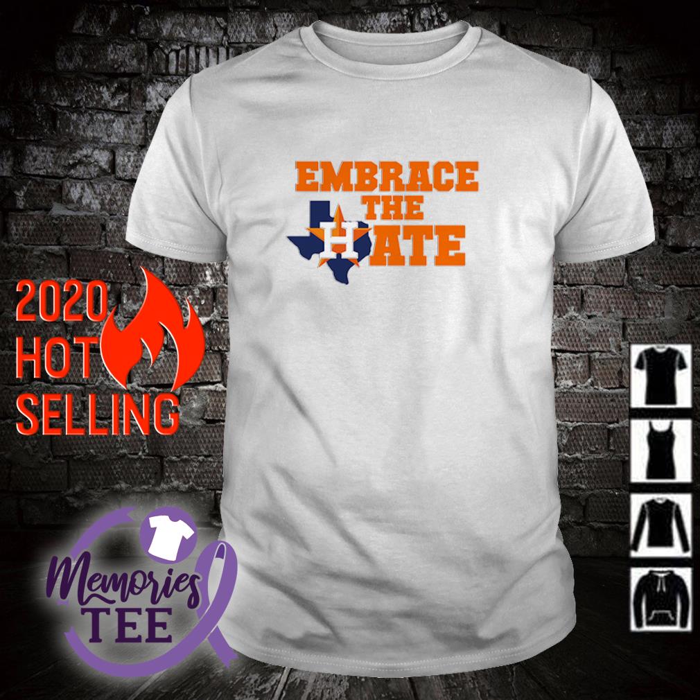 Houston Astros embrace the hate shirt, hoodie, sweater and v-neck t-shirt