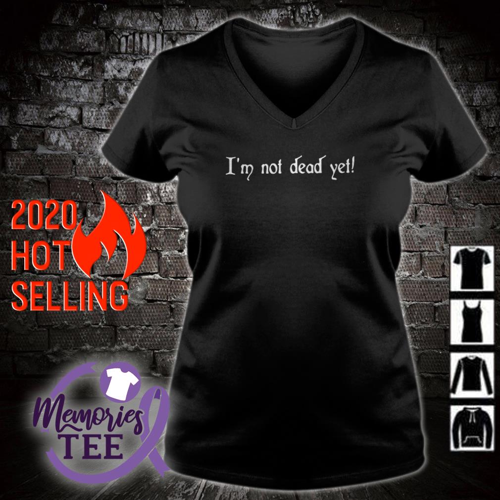 im not dead yet shirt